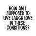 Sticker with text 'How am I supposed to live laugh love in these conditions?' on a white background