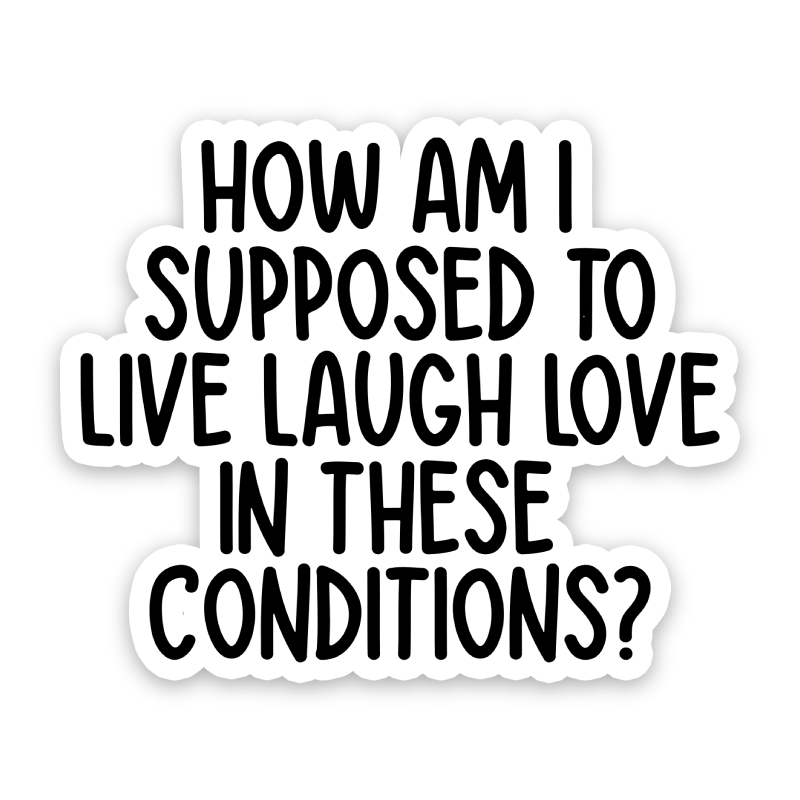 Sticker with text 'How am I supposed to live laugh love in these conditions?' on a white background