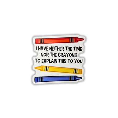 A die-cut sticker featuring three crayons in red, yellow, and blue with the text 'I HAVE NEITHER THE TIME NOR THE CRAYONS TO EXPLAIN THIS TO YOU' in black capital letters, shown on a plain white background.