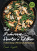 The Mushroom Hunter’s Kitchen – 120 Recipes for Wild & Cultivated Mushrooms