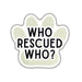 A paw-shaped sticker or decal with the text 'WHO RESCUED WHO?' in bold black letters on a pale sage green background with a white border, shown on a plain white background.