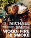 Wood, Fire & Smoke – Mastering the Art of Fire Cooking