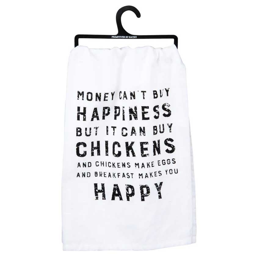 white kitchen towel that reads "money can't buy happiness bur it can buy chickens and chickens make eggs and breakfast makes you happy"  in black letters.